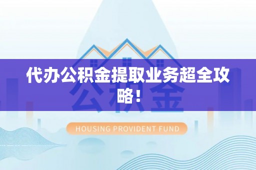 资中代办公积金提取业务超全攻略！