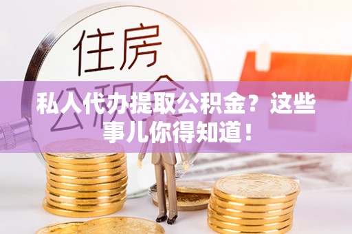 资中私人代办提取公积金？这些事儿你得知道！