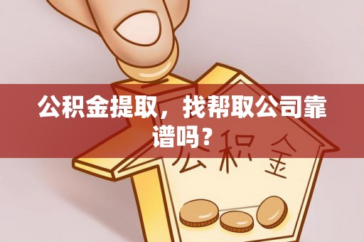 资中公积金提取，找帮取公司靠谱吗？