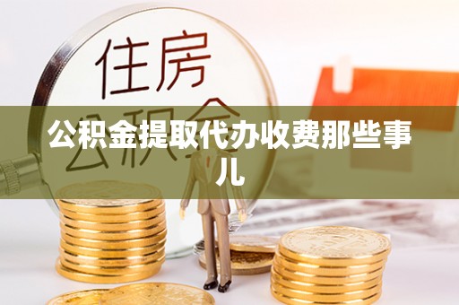 资中公积金提取代办收费那些事儿