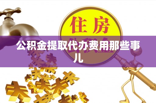 资中公积金提取代办费用那些事儿