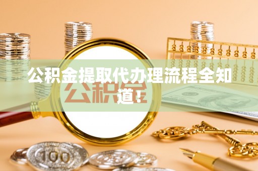 资中公积金提取代办理流程全知道！