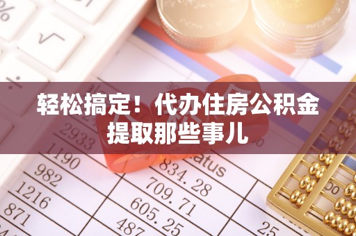 资中轻松搞定！代办住房公积金提取那些事儿