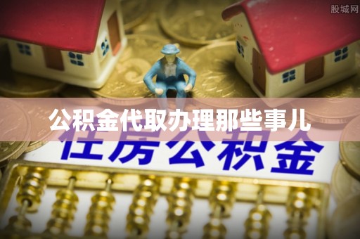 资中公积金代取办理那些事儿