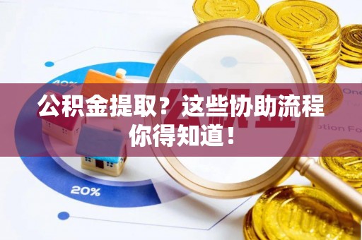 资中公积金提取？这些协助流程你得知道！