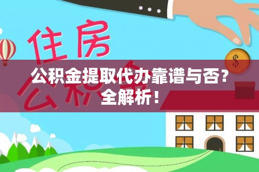 资中公积金提取代办靠谱与否？全解析！
