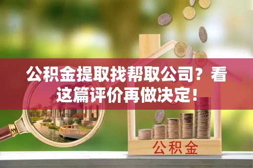 资中公积金提取找帮取公司？看这篇评价再做决定！