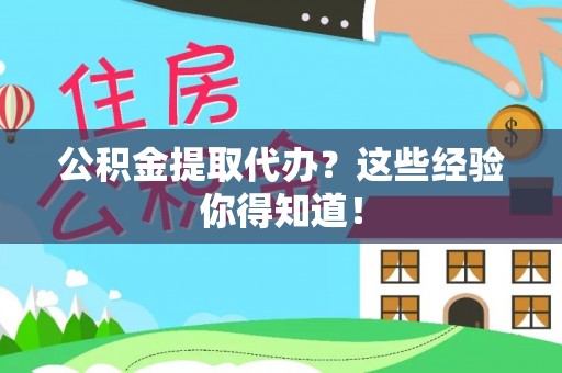 资中公积金提取代办？这些经验你得知道！