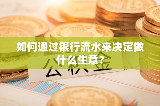 资中如何通过银行流水来决定做什么生意？