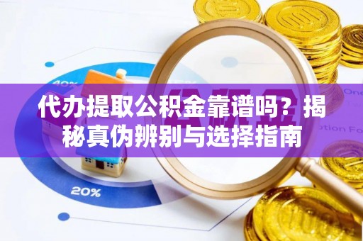资中代办提取公积金靠谱吗？揭秘真伪辨别与选择指南