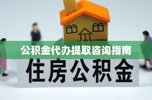 资中公积金代办提取咨询指南