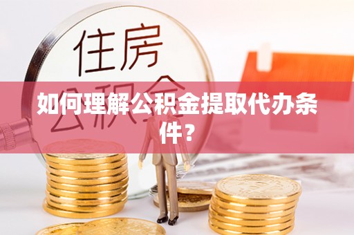 资中如何理解公积金提取代办条件？