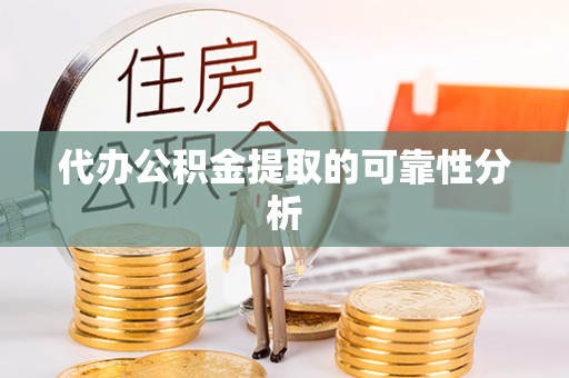 资中代办公积金提取的可靠性分析