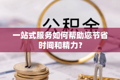 资中一站式服务如何帮助您节省时间和精力？