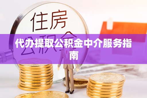 资中代办提取公积金中介服务指南