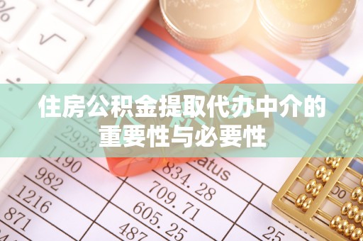 资中住房公积金提取代办中介的重要性与必要性