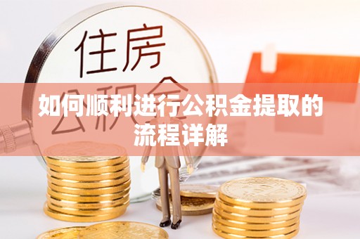 资中如何顺利进行公积金提取的流程详解