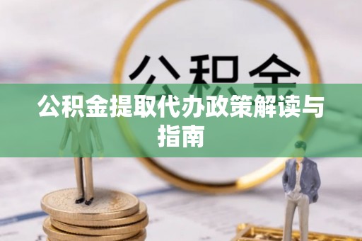 资中公积金提取代办政策解读与指南
