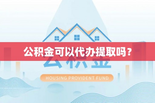 资中公积金可以代办提取吗？