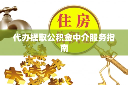 资中代办提取公积金中介服务指南