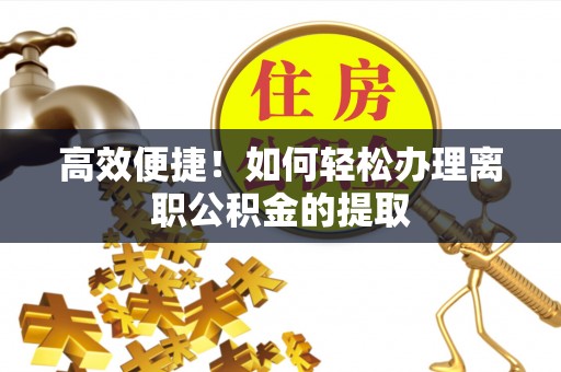 资中高效便捷！如何轻松办理离职公积金的提取