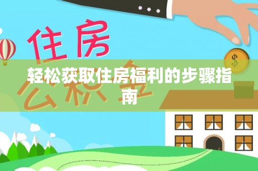 资中轻松获取住房福利的步骤指南