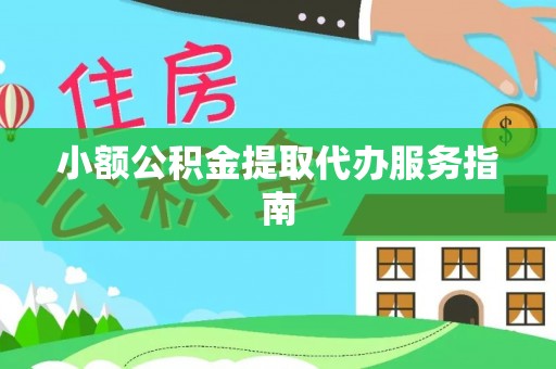 资中小额公积金提取代办服务指南