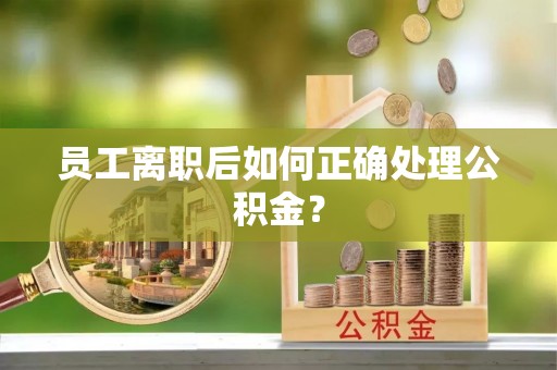 资中员工离职后如何正确处理公积金？