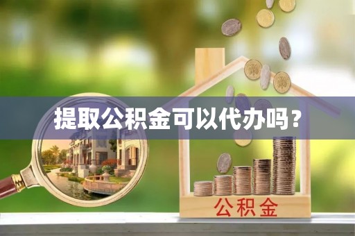 资中提取公积金可以代办吗？