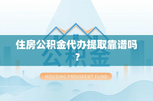资中住房公积金代办提取靠谱吗？