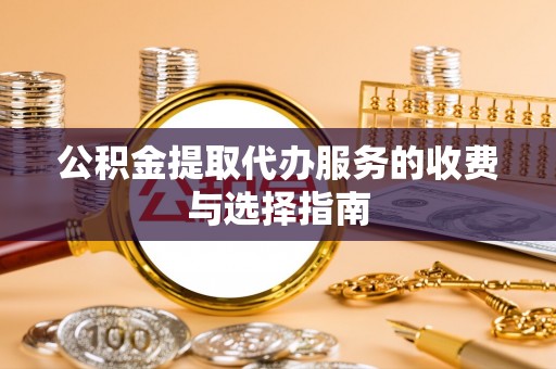 资中公积金提取代办服务的收费与选择指南