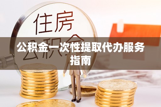 资中公积金一次性提取代办服务指南