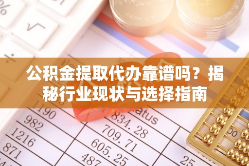 资中公积金提取代办靠谱吗？揭秘行业现状与选择指南