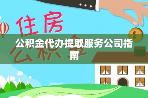 资中公积金代办提取服务公司指南