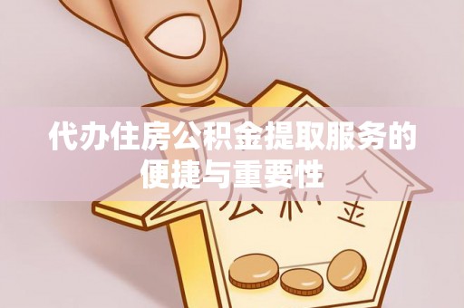 资中代办住房公积金提取服务的便捷与重要性