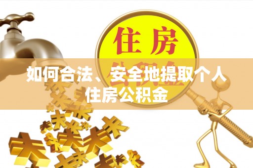 资中如何合法、安全地提取个人住房公积金