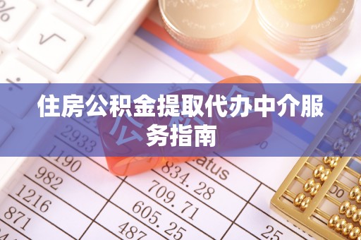 资中住房公积金提取代办中介服务指南