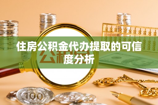 资中住房公积金代办提取的可信度分析