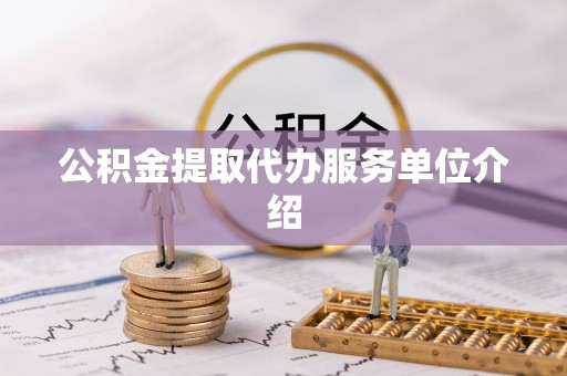 资中公积金提取代办服务单位介绍
