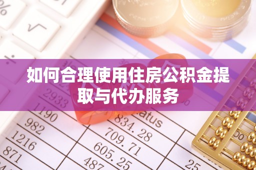 资中如何合理使用住房公积金提取与代办服务