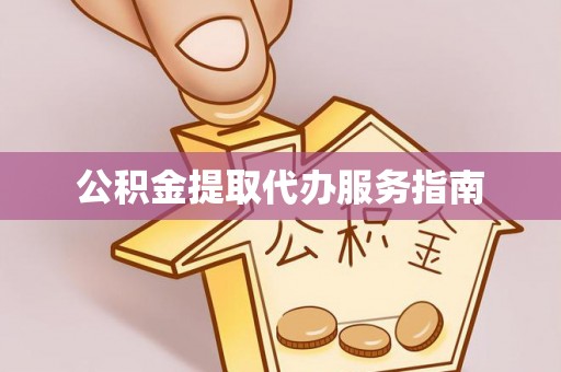 资中公积金提取代办服务指南