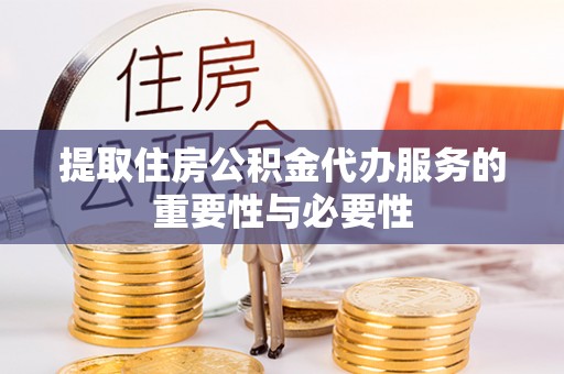资中提取住房公积金代办服务的重要性与必要性