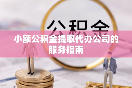 资中小额公积金提取代办公司的服务指南