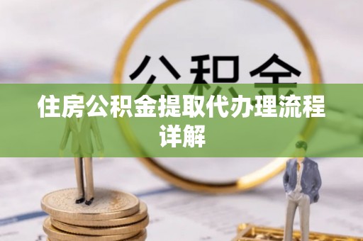 资中住房公积金提取代办理流程详解