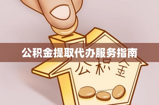 资中公积金提取代办服务指南