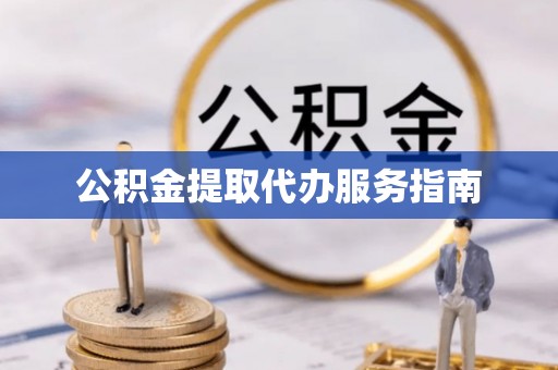 资中公积金提取代办服务指南