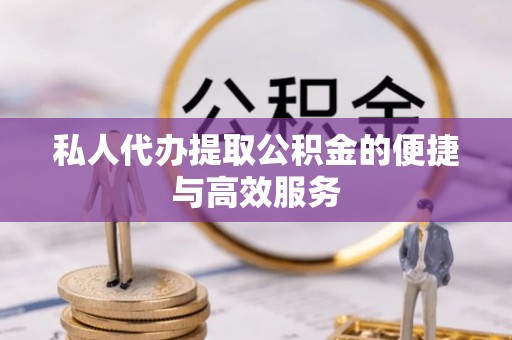资中私人代办提取公积金的便捷与高效服务