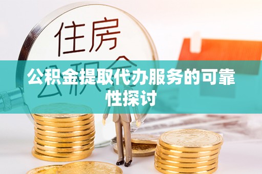 资中公积金提取代办服务的可靠性探讨