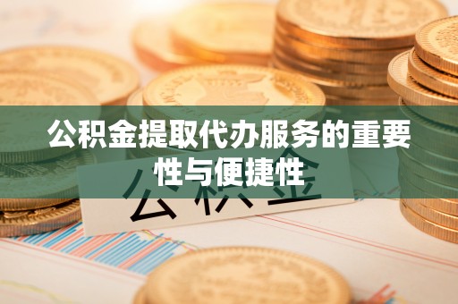 资中公积金提取代办服务的重要性与便捷性