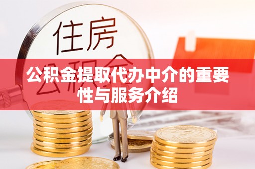 资中公积金提取代办中介的重要性与服务介绍
